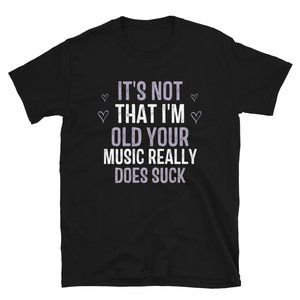 It's Not That I'm Old Your Music Really T-Shirt